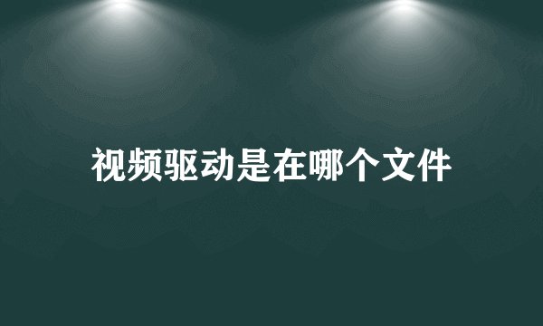 视频驱动是在哪个文件