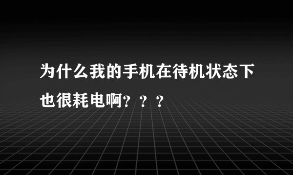 为什么我的手机在待机状态下也很耗电啊？？？