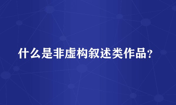 什么是非虚构叙述类作品？
