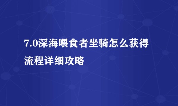 7.0深海喂食者坐骑怎么获得流程详细攻略