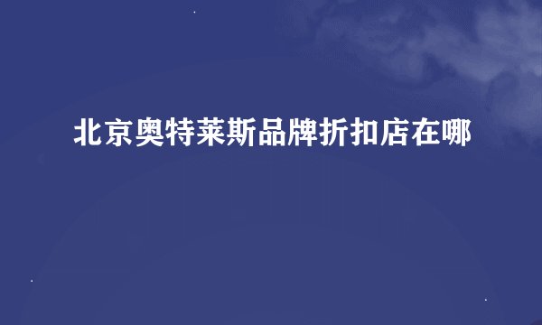 北京奥特莱斯品牌折扣店在哪
