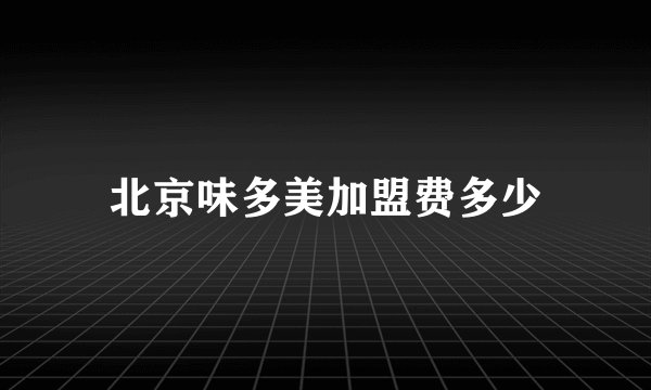 北京味多美加盟费多少
