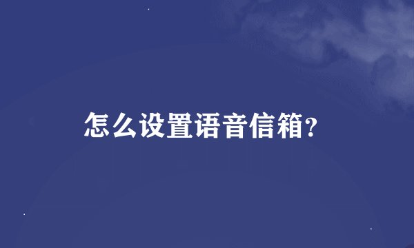 怎么设置语音信箱？