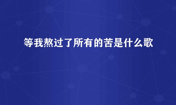 等我熬过了所有的苦是什么歌