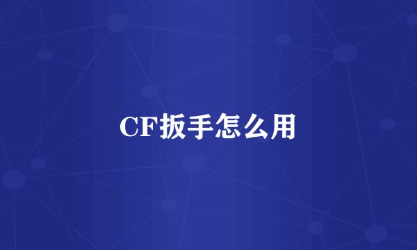 CF扳手怎么用