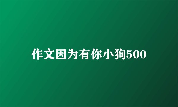作文因为有你小狗500