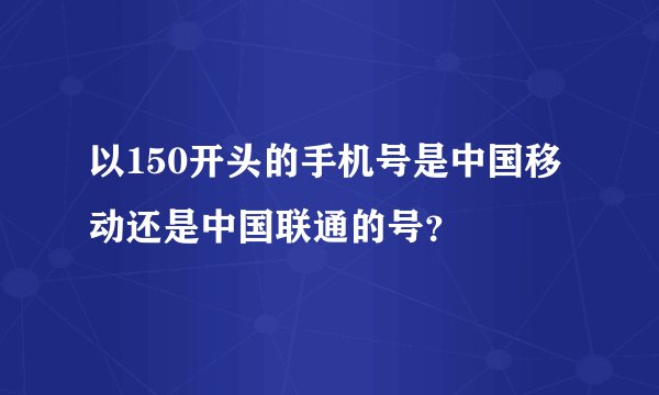 以150开头的手机号是中国移动还是中国联通的号？