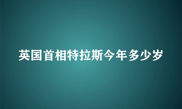 英国首相特拉斯今年多少岁