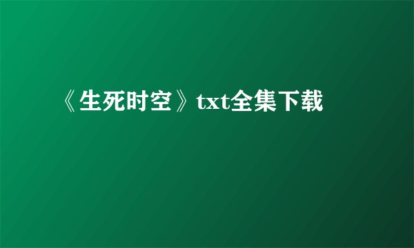 《生死时空》txt全集下载