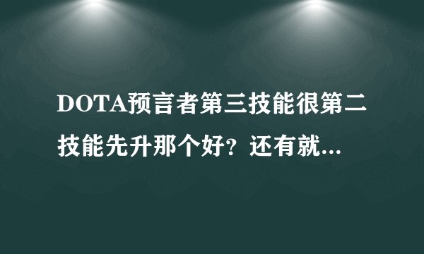 DOTA预言者第三技能很第二技能先升那个好？还有就是出装问题