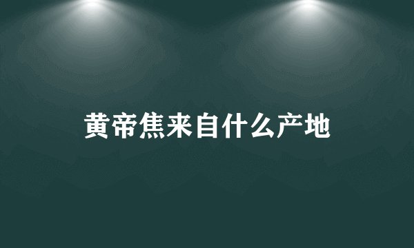 黄帝焦来自什么产地