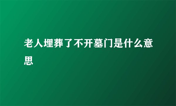 老人埋葬了不开墓门是什么意思