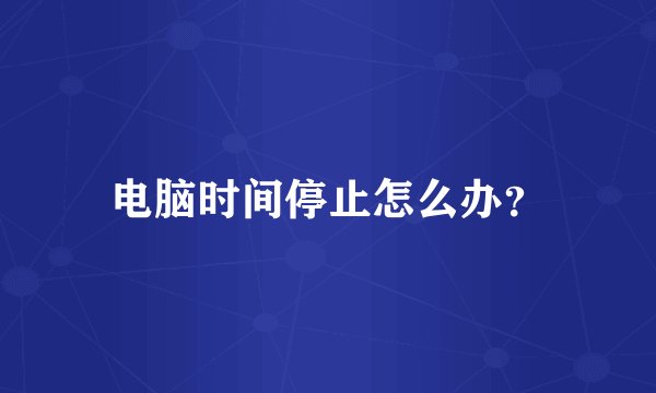 电脑时间停止怎么办？