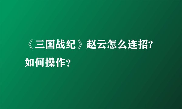 《三国战纪》赵云怎么连招? 如何操作？