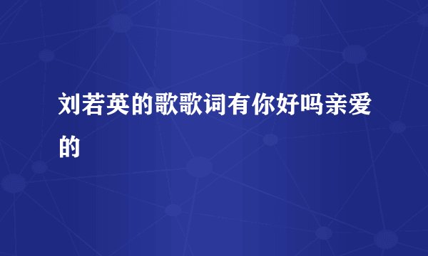 刘若英的歌歌词有你好吗亲爱的