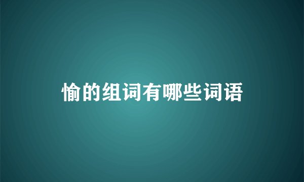 愉的组词有哪些词语