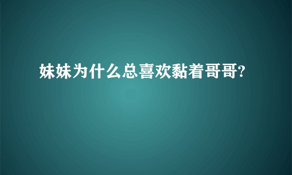 妹妹为什么总喜欢黏着哥哥?