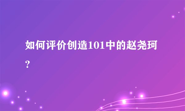 如何评价创造101中的赵尧珂？