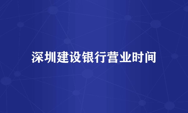 深圳建设银行营业时间