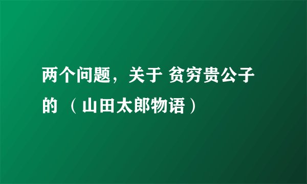 两个问题，关于 贫穷贵公子 的 （山田太郎物语）
