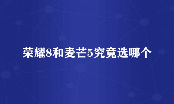 荣耀8和麦芒5究竟选哪个