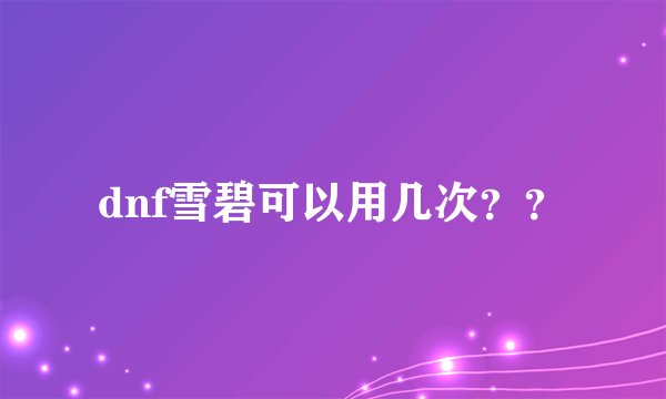 dnf雪碧可以用几次？？