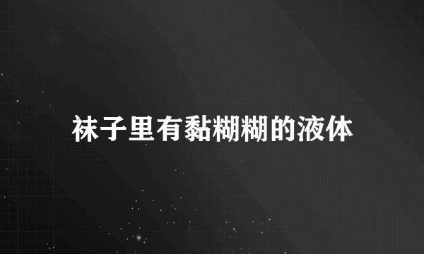 袜子里有黏糊糊的液体