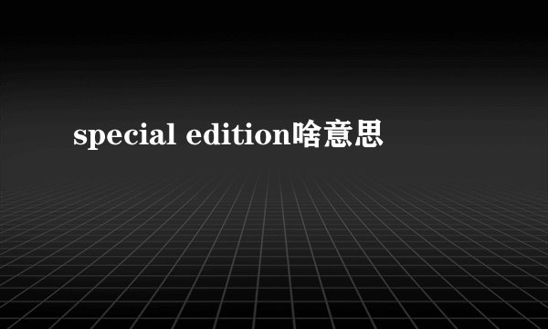special edition啥意思