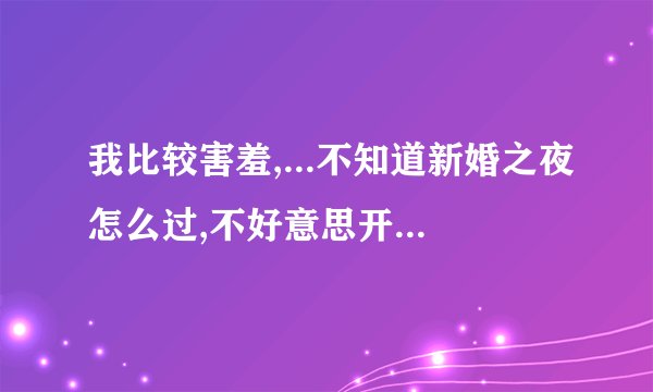 我比较害羞,...不知道新婚之夜怎么过,不好意思开口...,他们如果都闹新房走了,我该做什么...