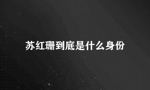 苏红珊到底是什么身份