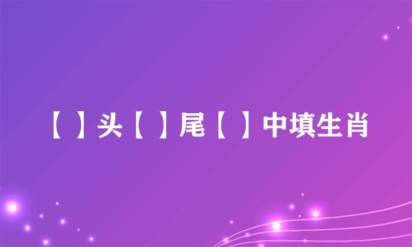 【】头【】尾【】中填生肖