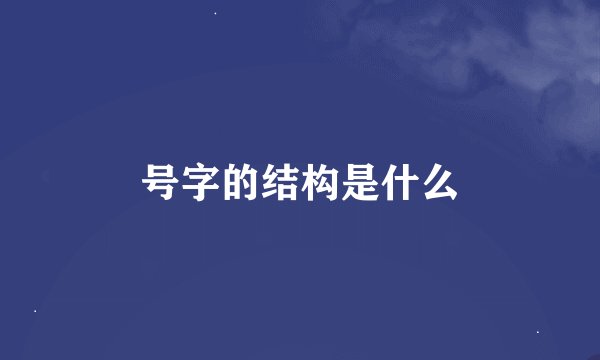 号字的结构是什么