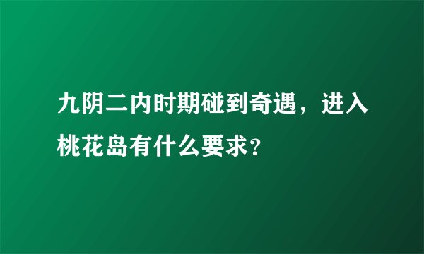 九阴二内时期碰到奇遇,进入桃花岛有什么要求?