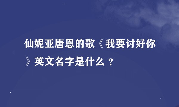 仙妮亚唐恩的歌《我要讨好你》英文名字是什么 ？