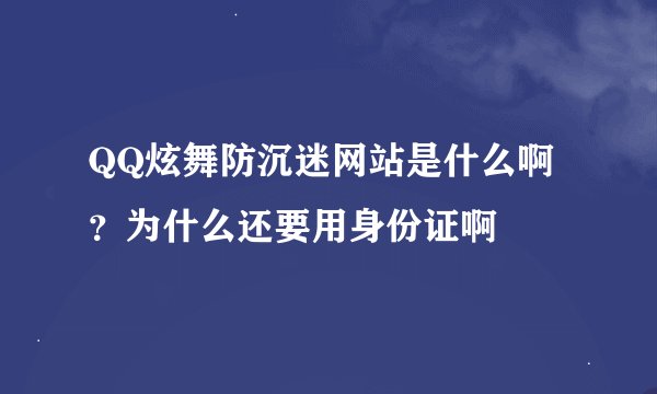 QQ炫舞防沉迷网站是什么啊？为什么还要用身份证啊