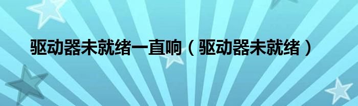 驱动器未就绪一直响驱动器未就绪