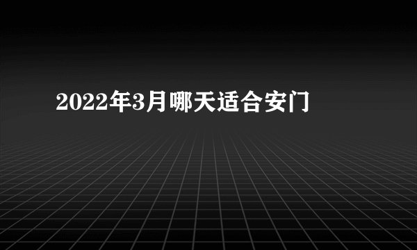 2022年3月哪天适合安门