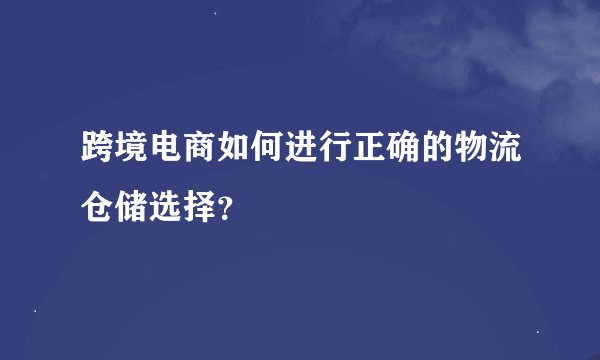 跨境电商如何进行正确的物流仓储选择？