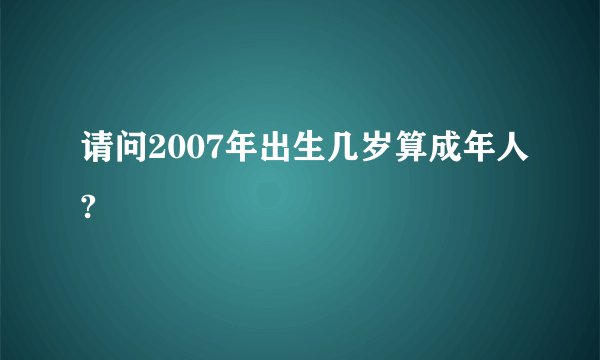 请问2007年出生几岁算成年人?