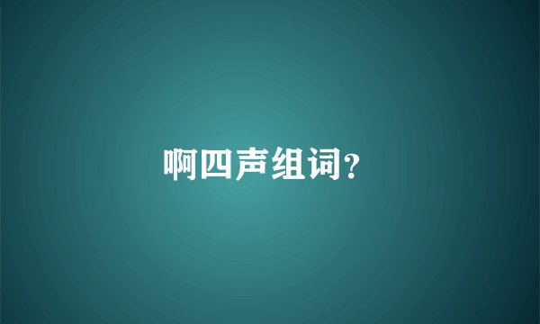 啊四声组词？