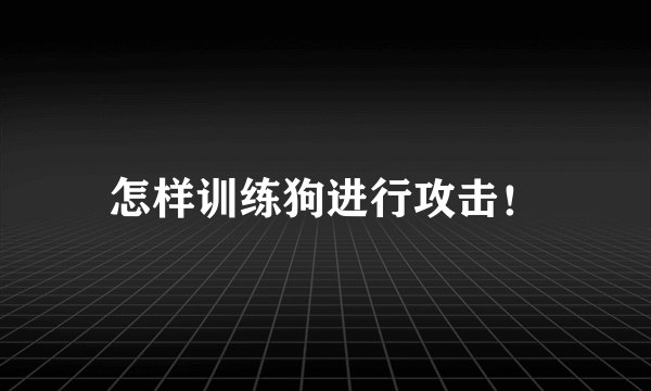 怎样训练狗进行攻击！