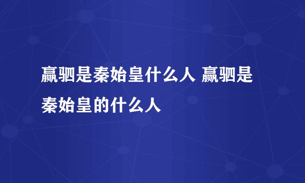 赢驷是秦始皇什么人 赢驷是秦始皇的什么人