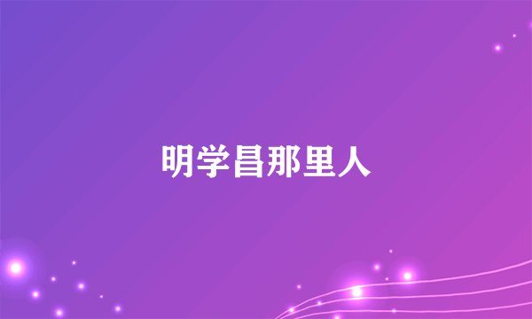 明学昌那里人