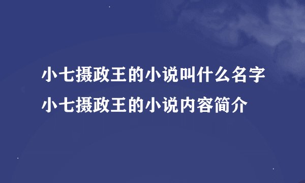 小七摄政王的小说叫什么名字小七摄政王的小说内容简介