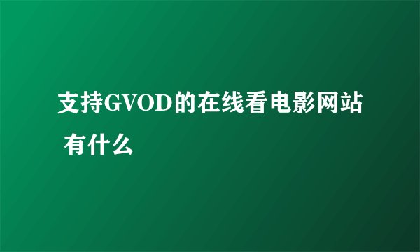 支持GVOD的在线看电影网站 有什么