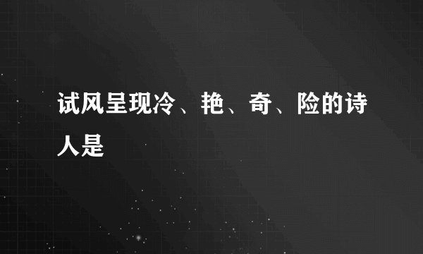 试风呈现冷、艳、奇、险的诗人是