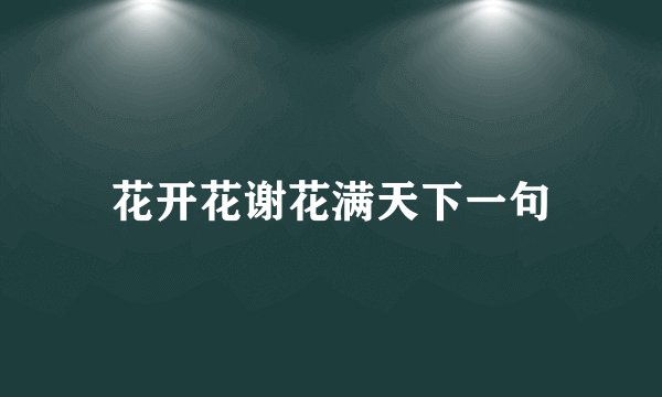 花开花谢花满天下一句