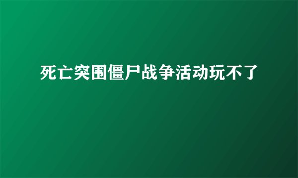 死亡突围僵尸战争活动玩不了