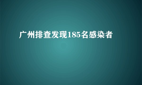 广州排查发现185名感染者