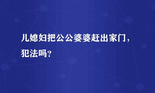 儿媳妇把公公婆婆赶出家门，犯法吗？